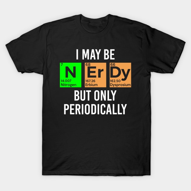 I May Be Nerdy but Only Periodically - Gift T-Shirt by fhshirtdesigns